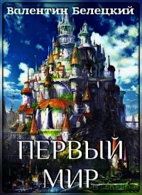 Первый мир (СИ) - Белецкий Валентин Владимирович (книги онлайн читать бесплатно txt) 📗