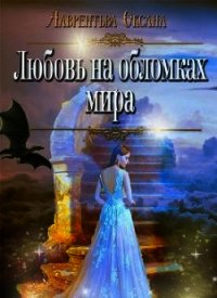 Любовь на обломках мира (СИ) - Лаврентьева Оксана (книги читать бесплатно без регистрации .txt) 📗