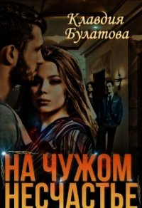 На Чужом Несчастье (СИ) - Булатова Клавдия (книги бесплатно читать без TXT) 📗