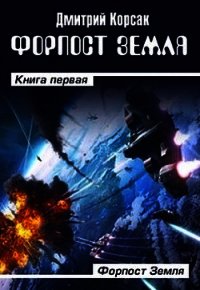 Форпост Земля (СИ) - Корсак Дмитрий (читаемые книги читать .TXT) 📗