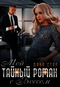 Мой тайный роман с боссом - Стар Дана (книги бесплатно без онлайн .TXT) 📗