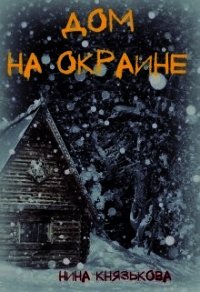 Дом на окраине (СИ) - Князькова Нина "Xaishi" (лучшие книги .txt) 📗