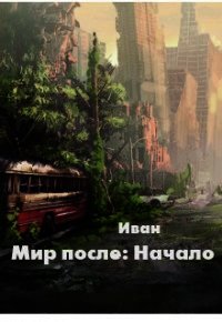 Мир после: Начало (СИ) - Трифоев Александр Владимирович "Иван" (первая книга txt) 📗