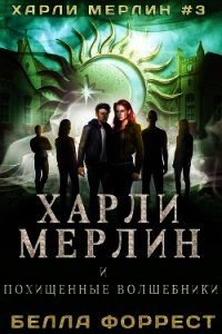 Харли Мерлин и похищенные волшебники (ЛП) - Форрест Белла (книги регистрация онлайн .TXT) 📗