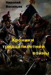 Хроники тридцатилетней войны (СИ) - Васильев Николай Федорович (бесплатная библиотека электронных книг txt) 📗