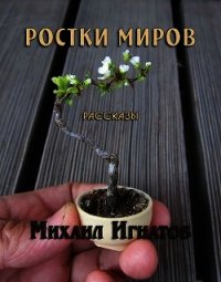 Ростки миров (СИ) - Игнатов Михаил (книги без регистрации бесплатно полностью .TXT) 📗