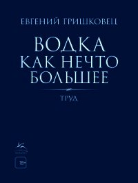 Водка как нечто большее - Гришковец Евгений (лучшие книги читать онлайн бесплатно TXT) 📗