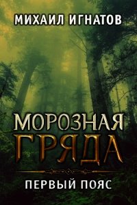 Морозная гряда. Первый пояс (СИ) - Игнатов Михаил (читать книги онлайн без регистрации .TXT) 📗