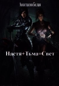 Настя + Тьма = Свет (СИ) - Белая Анастасия (читаем книги онлайн бесплатно полностью txt) 📗