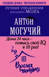 Дома 24 часа – повысь свой IQ в 10 раз! Лучшие упражнения для вашего мозга - Могучий Антон (книги бесплатно без регистрации .txt) 📗