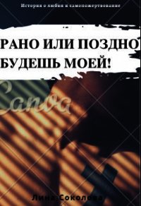 Рано или поздно будешь моей&#33; (СИ) - Соколова Лина (книги бесплатно без .txt) 📗