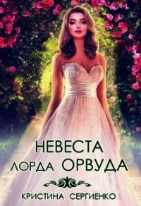 Невеста лорда Орвуда (СИ) - Сергиенко Кристина (читаем книги онлайн бесплатно без регистрации .TXT) 📗