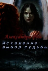 Искажение: выбор судьбы (СИ) - Ром Александра (читать книги онлайн бесплатно полностью .TXT) 📗