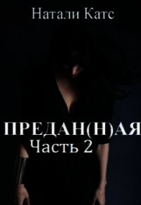 Предан(н)ая. Часть 2 (СИ) - Катс Натали (смотреть онлайн бесплатно книга .txt) 📗