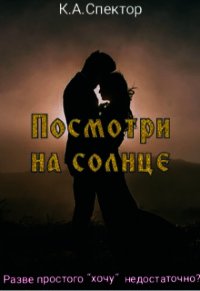 Посмотри на солнце (СИ) - Спектор К. А. (книги онлайн полные версии бесплатно .TXT) 📗