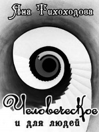 Человеческое и для людей (СИ) - Тихоходова Яна (книги онлайн полные TXT) 📗