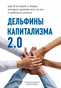 Дельфины капитализма 2.0. Еще 8 историй о людях, которые сделали все не так и добились успеха - Соколов-Митрич Дмитрий