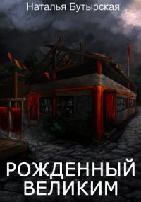 Рожденный Великим (СИ) - Бутырская Наталья (читать книги онлайн полностью без регистрации txt) 📗