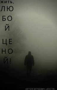 Жить, Любой ценой&#33; (СИ) - Буткевич Антон (читаемые книги читать онлайн бесплатно .txt) 📗