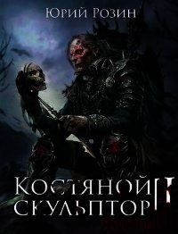 Костяной Скульптор. Часть 2 (СИ) - Розин Юрий (читать полную версию книги TXT) 📗