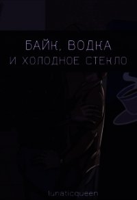 Байк, водка и холодное стекло (СИ) - "LunaticQueen" (книги без регистрации TXT) 📗