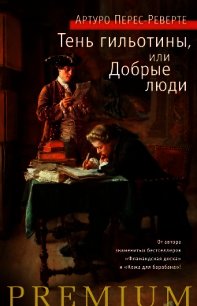 Тень гильотины, или Добрые люди - Перес-Реверте Артуро (читать книги без сокращений .txt) 📗