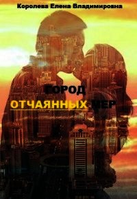 Город отчаянных мер (СИ) - Королёва Елена Владимировна (книги онлайн полные TXT) 📗