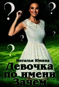 Девочка по имени Зачем (СИ) - Юнина Наталья (книги читать бесплатно без регистрации TXT) 📗