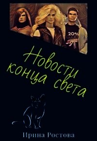 Новости конца света (СИ) - Ростова Ирина (читаем книги онлайн бесплатно .TXT) 📗