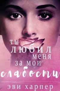 Ты любил меня за мои слабости (СИ) - Харпер Эви (книги без регистрации .TXT) 📗