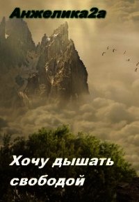 Хочу дышать свободой (СИ) - "Анжелика2А" (прочитать книгу .txt) 📗