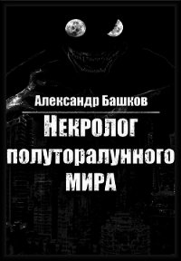 Некролог Полуторалунного мира (СИ) - Башков Александр (читаем бесплатно книги полностью .TXT) 📗