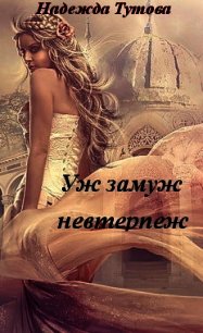 Уж замуж невтерпеж (СИ) - Тутова Надежда "Mihoshi" (книги онлайн без регистрации полностью txt) 📗