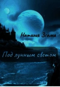 Под лунным светом (СИ) - Згама Наталия Николаевна "НаталиГриценко" (лучшие бесплатные книги .txt) 📗