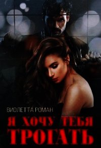 Я хочу тебя трогать (СИ) - Роман Виолетта (книги бесплатно без онлайн TXT) 📗