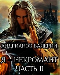 Я - некромант. Часть 2 (СИ) - Андрианов Валерий Александрович (читаем книги онлайн txt) 📗