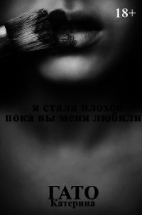 Я стала плохой, пока вы меня любили (СИ) - Гато Катерина "Katerina Gato" (читать книги онлайн полные версии txt) 📗