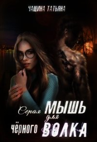 Серая мышка для черного волка (СИ) - Чащина Татьяна (книги бесплатно полные версии txt) 📗