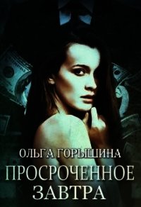 Просроченное завтра (СИ) - Горышина Ольга (читать полностью книгу без регистрации .TXT) 📗