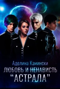 Любовь и ненависть Астрала (СИ) - Камински Аделина (читать книги без регистрации .TXT) 📗