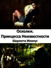 Осколки. Принцесса Неизвестности (СИ) - Жемчуг Шарлотта (серии книг читать онлайн бесплатно полностью .txt) 📗