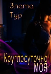 Круглосуточно моя (СИ) - Тур Злата (читать книги без сокращений .txt) 📗