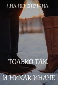 Только так. И никак иначе (СИ) - Перепечина Яна (читать книги онлайн полные версии .TXT) 📗