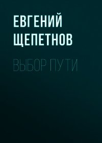 Выбор пути - Щепетнов Евгений (книги онлайн полные версии бесплатно TXT) 📗