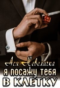 Я посажу тебя в клетку (СИ) - Невеличка Ася (бесплатные серии книг TXT) 📗