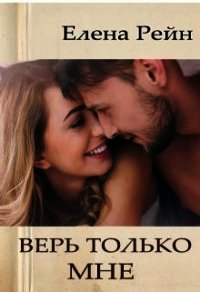 Верь только мне (СИ) - Елена Рейн (читать книги онлайн бесплатно без сокращение бесплатно TXT) 📗