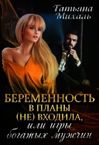 Беременность в планы (не) входила, или игры богатых мужчин (СИ) - Михаль Татьяна (читать книги бесплатно полностью txt) 📗