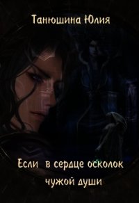 Если в сердце осколок чужой души (СИ) - Танюшина Юлия (читать книги бесплатно полные версии txt) 📗