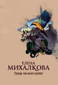 Прежде чем иволга пропоет - Михалкова Елена Ивановна (прочитать книгу .txt) 📗