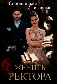 Женить ректора (СИ) - Соболянская Елизавета (читать хорошую книгу TXT) 📗